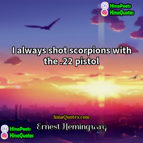 Ernest Hemingway Quotes | I always shot scorpions with the .22